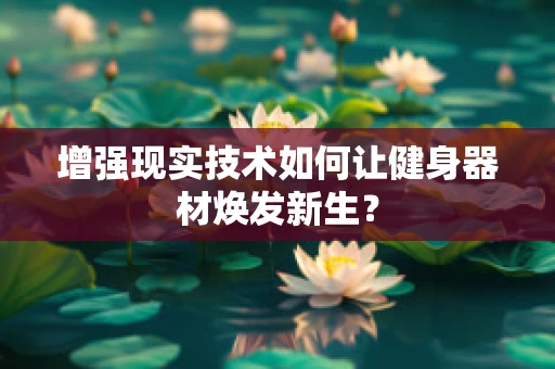 增强现实技术如何让健身器材焕发新生？