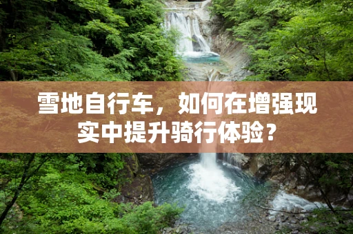 雪地自行车，如何在增强现实中提升骑行体验？