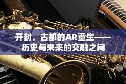 开封，古都的AR重生——历史与未来的交融之问