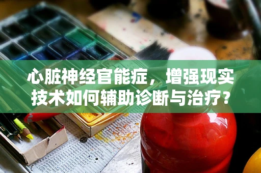 心脏神经官能症，增强现实技术如何辅助诊断与治疗？