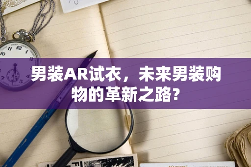 男装AR试衣，未来男装购物的革新之路？