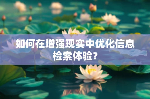 如何在增强现实中优化信息检索体验？