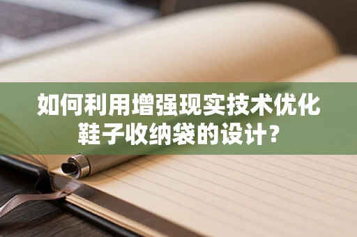 如何利用增强现实技术优化鞋子收纳袋的设计？