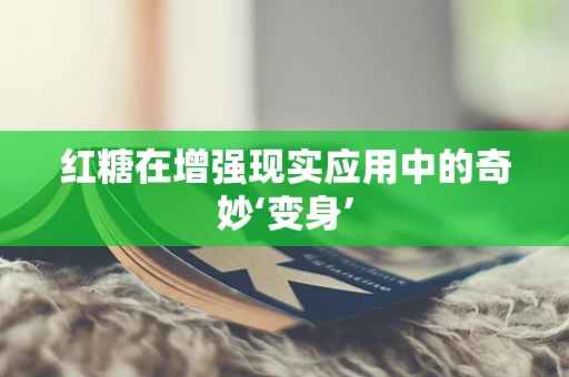 红糖在增强现实应用中的奇妙‘变身’