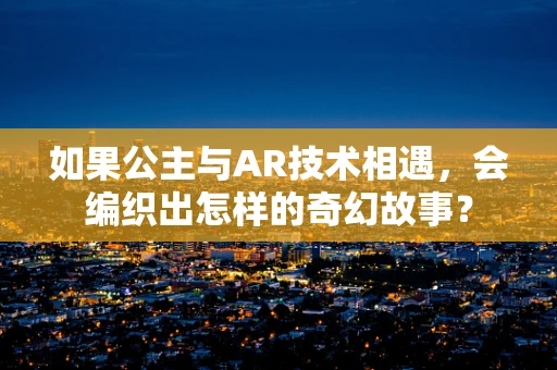 如果公主与AR技术相遇，会编织出怎样的奇幻故事？