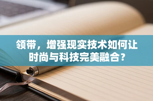 领带，增强现实技术如何让时尚与科技完美融合？