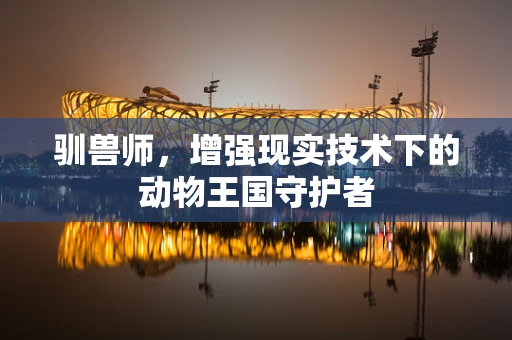 驯兽师，增强现实技术下的动物王国守护者