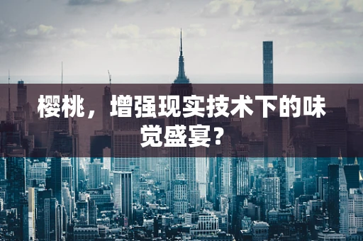 樱桃，增强现实技术下的味觉盛宴？