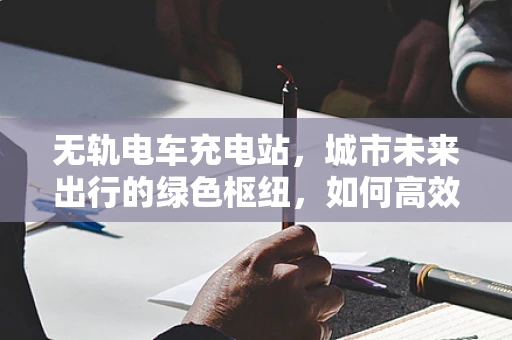 无轨电车充电站，城市未来出行的绿色枢纽，如何高效布局？