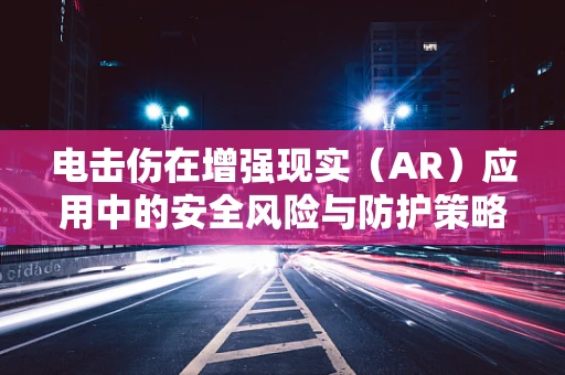 电击伤在增强现实（AR）应用中的安全风险与防护策略？