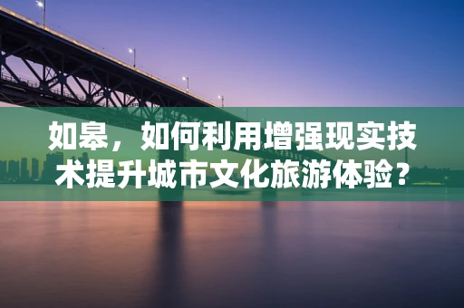 如皋，如何利用增强现实技术提升城市文化旅游体验？