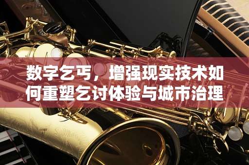 数字乞丐，增强现实技术如何重塑乞讨体验与城市治理？
