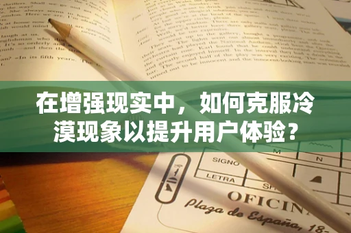 在增强现实中，如何克服冷漠现象以提升用户体验？