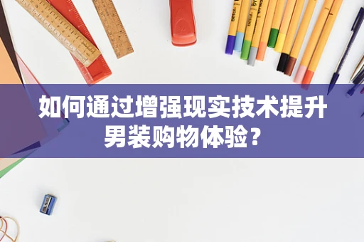 如何通过增强现实技术提升男装购物体验？