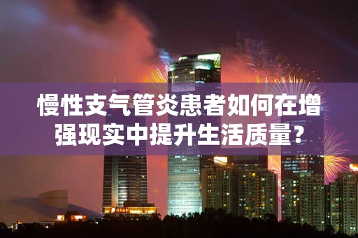 慢性支气管炎患者如何在增强现实中提升生活质量？
