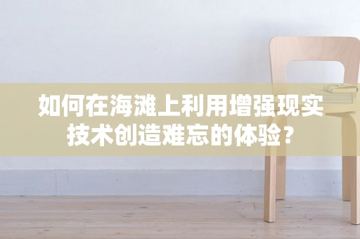 如何在海滩上利用增强现实技术创造难忘的体验？