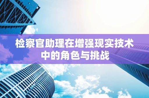 检察官助理在增强现实技术中的角色与挑战