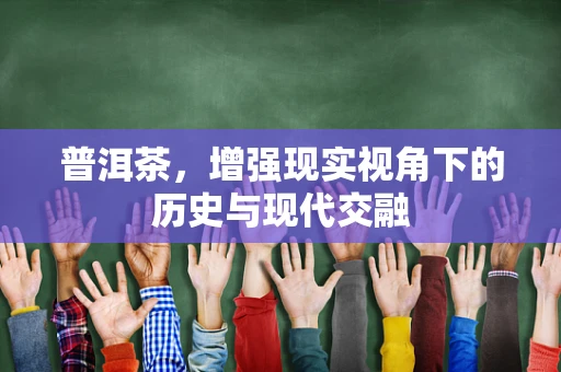 普洱茶，增强现实视角下的历史与现代交融