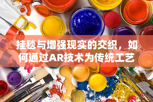 挂毯与增强现实的交织，如何通过AR技术为传统工艺品注入新活力？