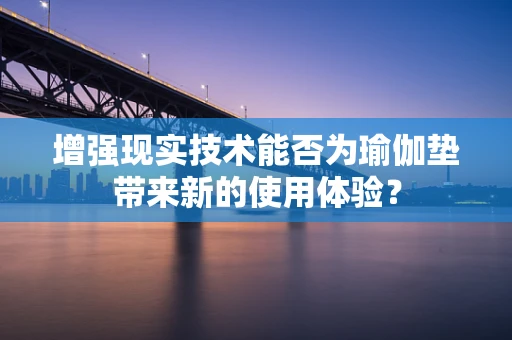 增强现实技术能否为瑜伽垫带来新的使用体验？