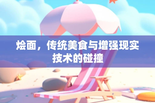 烩面，传统美食与增强现实技术的碰撞
