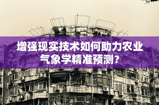 增强现实技术如何助力农业气象学精准预测？
