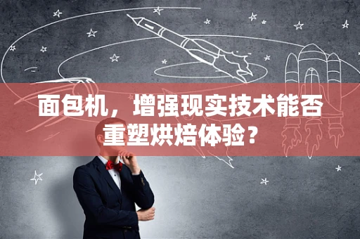 面包机，增强现实技术能否重塑烘焙体验？