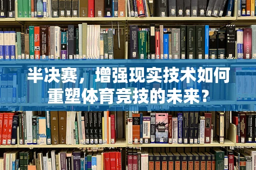 半决赛，增强现实技术如何重塑体育竞技的未来？