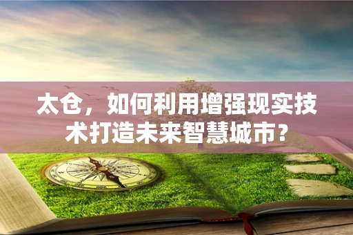 太仓，如何利用增强现实技术打造未来智慧城市？
