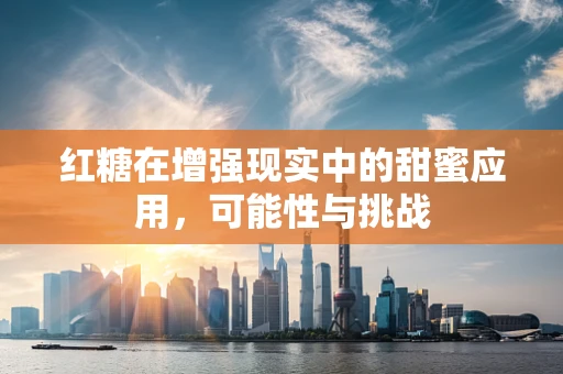 红糖在增强现实中的甜蜜应用，可能性与挑战