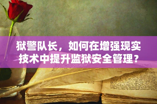 狱警队长，如何在增强现实技术中提升监狱安全管理？