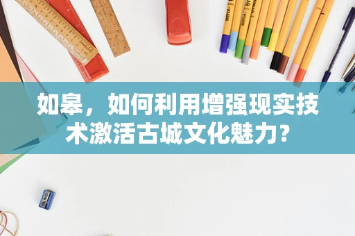 如皋，如何利用增强现实技术激活古城文化魅力？