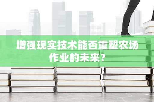 增强现实技术能否重塑农场作业的未来？