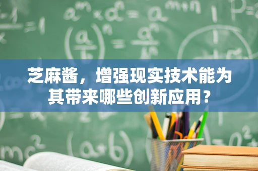 芝麻酱，增强现实技术能为其带来哪些创新应用？