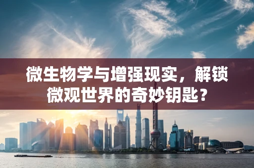 微生物学与增强现实，解锁微观世界的奇妙钥匙？
