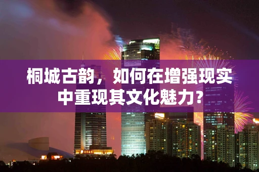 桐城古韵，如何在增强现实中重现其文化魅力？