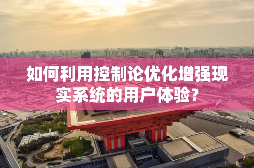 如何利用控制论优化增强现实系统的用户体验？
