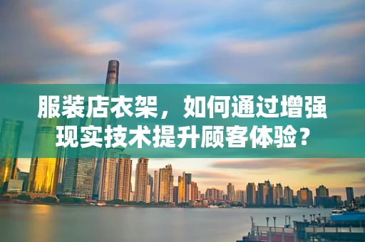 服装店衣架，如何通过增强现实技术提升顾客体验？