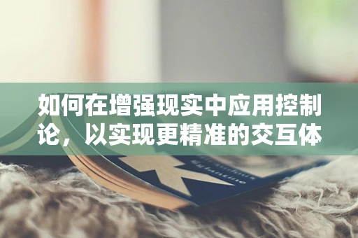 如何在增强现实中应用控制论，以实现更精准的交互体验？