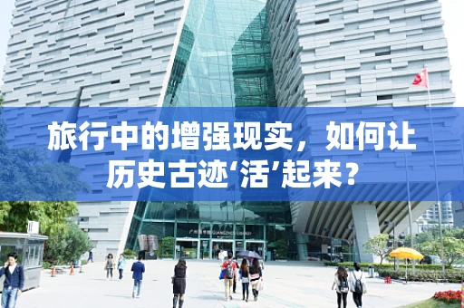 旅行中的增强现实，如何让历史古迹‘活’起来？