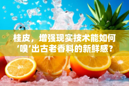 桂皮，增强现实技术能如何‘嗅’出古老香料的新鲜感？