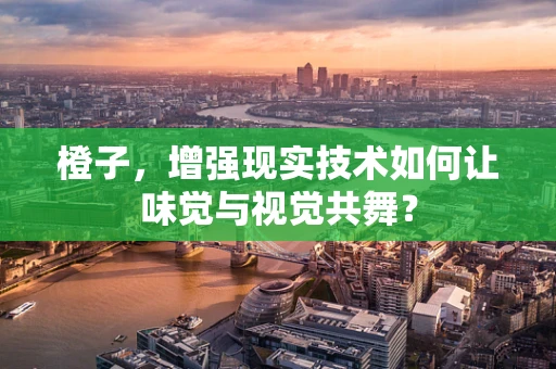 橙子，增强现实技术如何让味觉与视觉共舞？