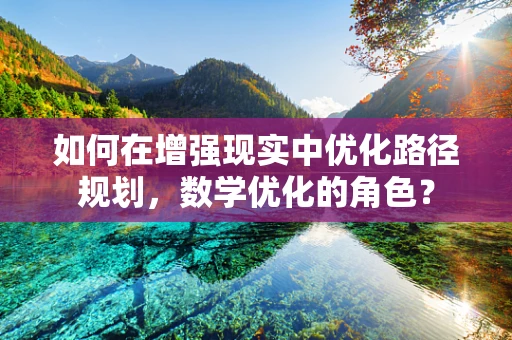 如何在增强现实中优化路径规划，数学优化的角色？