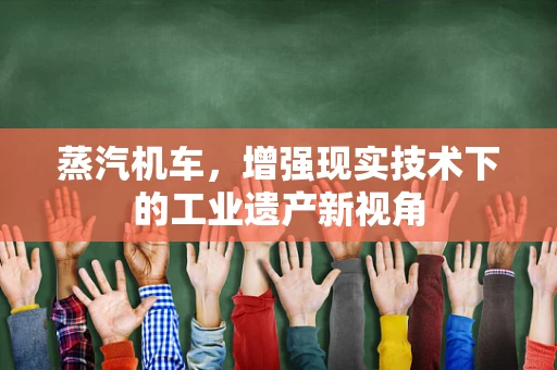 蒸汽机车，增强现实技术下的工业遗产新视角