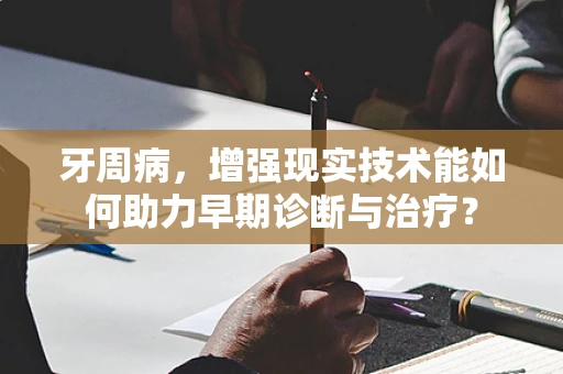 牙周病，增强现实技术能如何助力早期诊断与治疗？