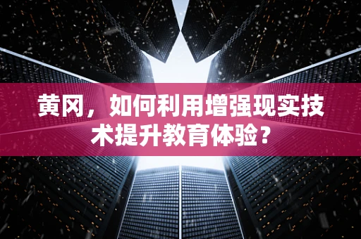 黄冈，如何利用增强现实技术提升教育体验？