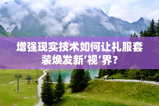 增强现实技术如何让礼服套装焕发新‘视’界？