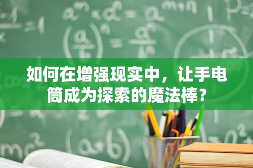 如何在增强现实中，让手电筒成为探索的魔法棒？