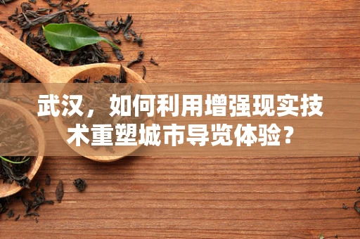 武汉，如何利用增强现实技术重塑城市导览体验？