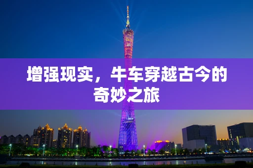 增强现实，牛车穿越古今的奇妙之旅